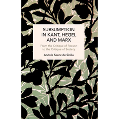 Subsumption in Kant, Hegel and Marx: From the Critique of Reason to the Critique of Society