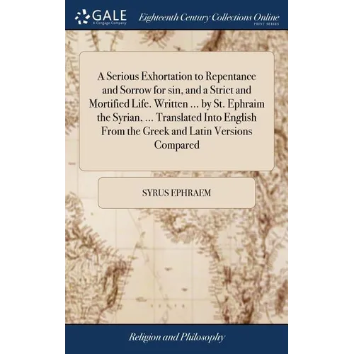 A Serious Exhortation to Repentance and Sorrow for sin, and a Strict and Mortified Life. Written ... by St. Ephraim the Syrian, ... Translated Into En