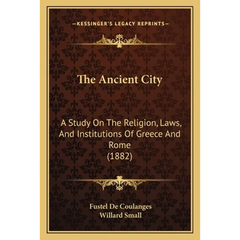 The Ancient City: A Study On The Religion, Laws, And Institutions Of Greece And Rome (1882)