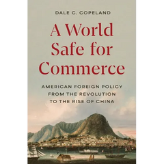 A World Safe for Commerce: American Foreign Policy from the Revolution to the Rise of China