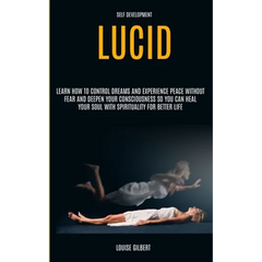 Self Development: Lucid Dreaming: Learn How to Control Dreams and Experience Peace Without Fear and Deepen Your Consciousness So You Can Heal Your Sou