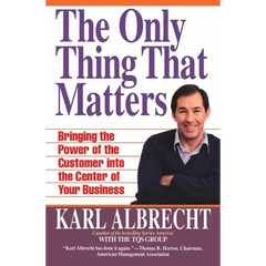 The Only Thing That Matters: Bringing the Power of the Customer Into the Center of Your Business