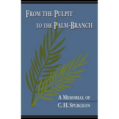 From the Pulpit to the Palm-Branch: A Memorial to C.H. Spurgeon
