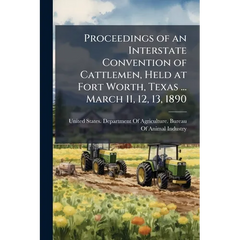 Proceedings of an Interstate Convention of Cattlemen, Held at Fort Worth, Texas ... March 11, 12, 13, 1890