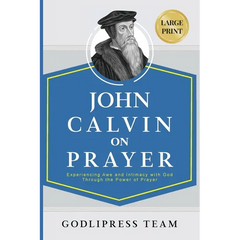 John Calvin on Prayer: Experiencing Awe and Intimacy with God Through the Power of Prayer (LARGE PRINT)