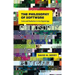 The Philosophy of Software: Code and Mediation in the Digital Age