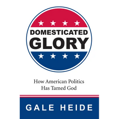 Domesticated Glory: How the Politics of America Has Tamed God