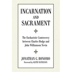 Incarnation and Sacrament: The Eucharistic Controversy Between Charles Hodge and John Williamson Nevin