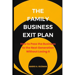 The Family Business Exit Plan: How to Pass the Business to the Next Generation Without Losing It