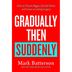 Gradually Then Suddenly: How to Dream Bigger, Decide Better, and Leave a Lasting Legacy