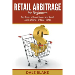 Retail Arbitrage For Beginners: Buy Items at Local Stores and Resell Them Online For Nice Profits