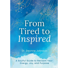 From Tired to Inspired: A Soulful Guide to Reclaim Your Energy, Joy, and Purpose