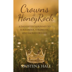 Crowns & HoneyRock: A Daughter's Journey to Surrender, Strength and Sacred Dreams