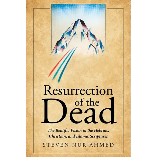 Resurrection of the Dead: The Beatific Vision in the Hebraic, Christian, and Islamic Scriptures