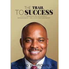 The Trail to Success: A City Manager on Leadership, Management, and Civic Empowerment