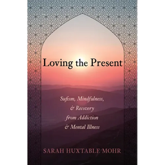 Loving the Present: Sufism, Mindfulness, and Recovery from Addiction and Mental Illness