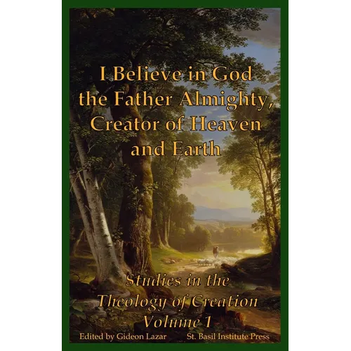 I Believe in God the Father Almighty, Creator of Heaven and Earth: Studies in the Theology of Creation Volume 1