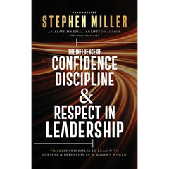 The Influence of Confidence, Discipline & Respect in Leadership: Timeless Principles to Lead With Purpose & Intention in a Modern World