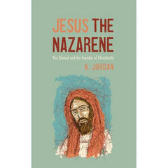 Jesus the Nazarene: The Talmud and the Founder of Christianity