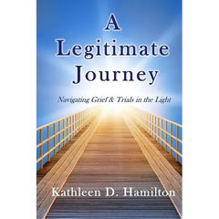 A Legitimate Journey: Navigating Grief & Trials in the Light