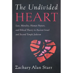 The Undivided Heart: Law, Morality, Human Nature, and Ethical Theory in Ancient Israel and Second Temple Judaism