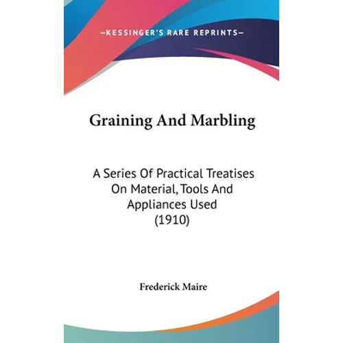 Graining And Marbling: A Series Of Practical Treatises On Material, Tools And Appliances Used (1910)