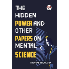 The Hidden Power And Other Papers On Mental Science