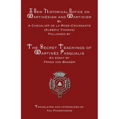 A New Historical Notice on Martinèsism and Martinism: Followed by The Secret Teachings of Martinèz Pasqualis