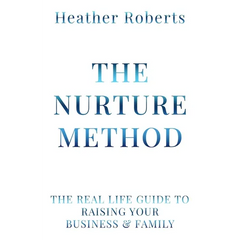 The Nurture Method: The real life guide to raising your business and family