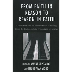 From Faith in Reason to Reason in Faith: Transformations in Philosophical Theology from the Eighteenth to Twentieth Centuries