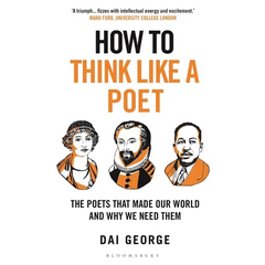How to Think Like a Poet: The Poets That Made Our World and Why We Need Them