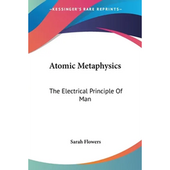 Atomic Metaphysics: The Electrical Principle Of Man