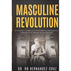 Masculine Revolution: A Journey To Reclaim Your Masculine Essence Through The Power Of Archetypes