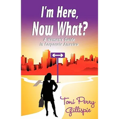 I'm Here, Now What? - A Woman's Guide to Corporate America