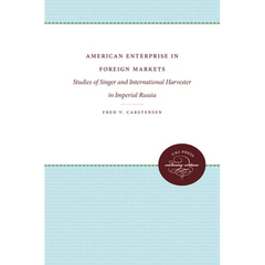 American Enterprise in Foreign Markets: Studies of Singer and International Harvester in Imperial Russia