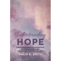 Understanding Hope: A Brief Philosophical Exploration, Drawing on Theology, Psychology, and Personal Loss