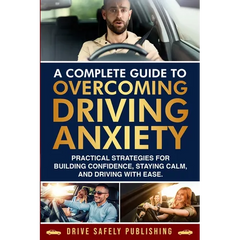 A Complete Guide to Overcoming Driving Anxiety: Practical Strategies for Building Confidence, Staying Calm, and Driving with Ease