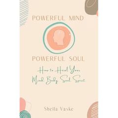 Powerful Mind Powerful Soul: How to Heal Your Mind. Body. Spirit. Soul.