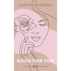 Good For You: 114 Mindful Practices Every Woman Can Adopt For A More Harmonious Life