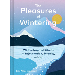 The Pleasures of Wintering: Winter-Inspired Rituals for Rejuvenation, Serenity, and Joy