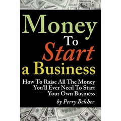 Money to Start a Business: How To Raise All The Money You'll Ever Need To Start Your Own Business