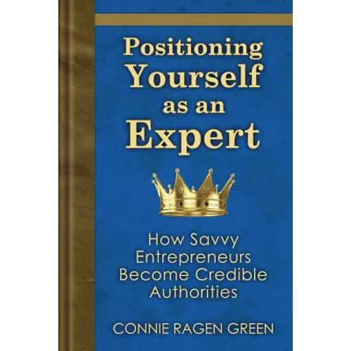 Positioning Yourself as an Expert: How Savvy Entrepreneurs Become Credible Authorities