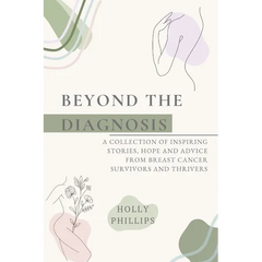 Beyond the diagnosis: A collection of inspiring stories, hope and advice from breast cancer survivors and thrivers.