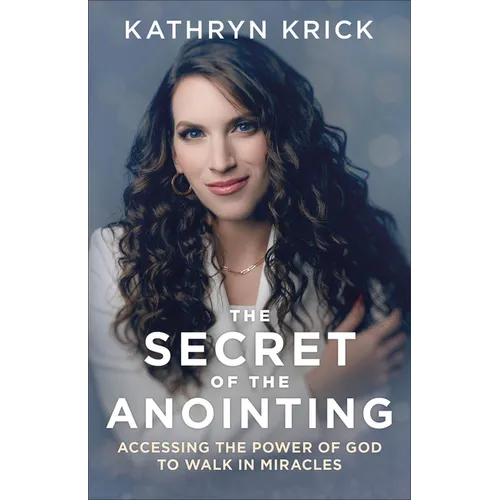 The Secret of the Anointing: Accessing the Power of God to Walk in Miracles