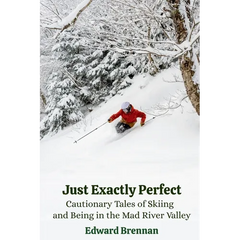 Just Exactly Perfect: Cautionary Tales of Skiing and Being in the Mad River Valley: Cautionary Tales of Skiing and Being in the Mad River Valley: Caut