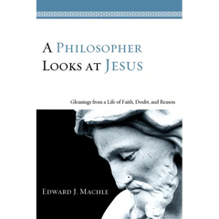 A Philosopher Looks at Jesus: Gleanings from a Life of Faith, Doubt, and Reason
