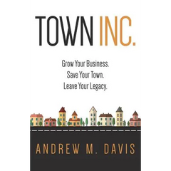 Town INC.: Grow Your Business. Save Your Town. Leave Your Legacy