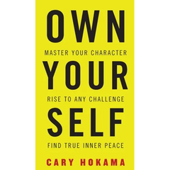 Own Your Self: Master Your Character, Rise To Any Challenge, Find True Inner Peace