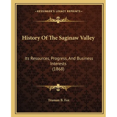 History Of The Saginaw Valley: Its Resources, Progress, And Business Interests (1868)