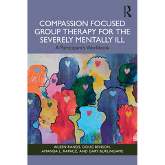 Compassion Focused Group Therapy for the Severely Mentally Ill: A Participant's Workbook